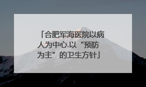 合肥军海医院以病人为中心.以“预防为主”的卫生方针